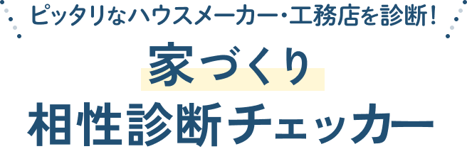 ピッタリなハウスメーカー・工務店を診断！家づくり相性診断チェッカー