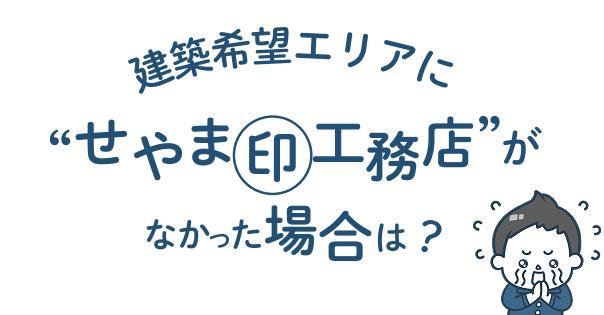 建築希望エリアに 「せやま印工務店」がなかった場合は？