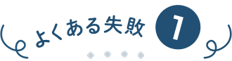 よくある失敗①