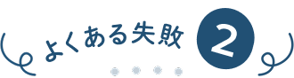 よくある失敗②
