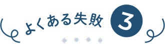 よくある失敗③