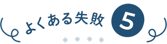 よくある失敗⑤