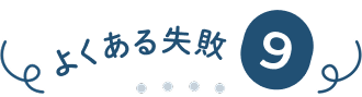 よくある失敗⑨